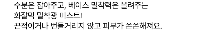 수분은 잡아주고, 베이스 밀착력은 올려주는 화잘먹 밀착광 미스트! 끈적이거나 번들거리지 않고 피부가 쫀쫀해져요.