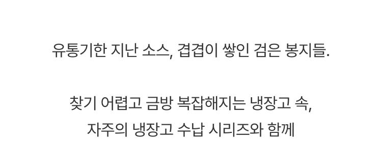 유통기한 지난 소스, 겹겹이 쌓인 검은 봉지들. 찾기 어렵고 금방 복잡해지는 냉장고 속, 자주의 냉장고 수납 시리즈와 함께