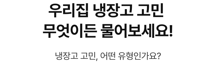 우리집 냉장고 고민 무엇이든 물어보세요! 냉장고 고민, 어떤 유형인가요?