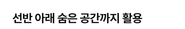 선반 아래 숨은 공간까지 활용