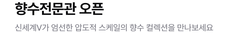 향수전문관 오픈 신세계V가 엄선한 압도적 스케일의 향수 컬렉션을 만나보세요