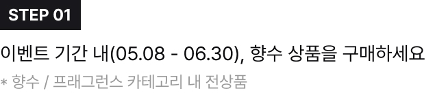 STEP 01,이벤트 기간 내(05.08 - 06.30), 향수 상품을 구매하세요 * 향수 / 프래그런스 카테고리 내 전상품