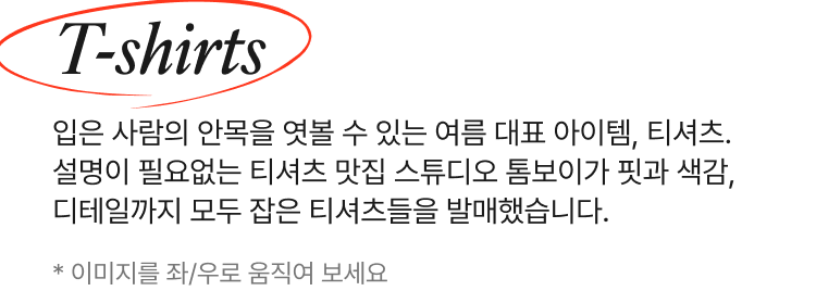 T-shirts 입은 사람의 안목을 엿볼 수 있는 여름 대표 아이템, 티셔츠. 설명이 필요없는 티셔츠 맛집 스튜디오 톰보이가 핏과 색감, 디테일까지 모두 잡은 티셔츠들을 발매했습니다. * 이미지를 좌/우로 움직여 보세요