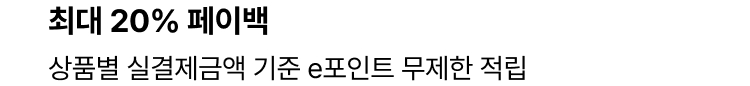 최대 20% 페이백 : 상품별 실결제금액 기준 e포인트 무제한 적립
        