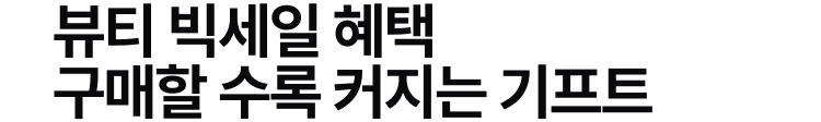 뷰티 빅세일 혜택 구매할 수록 커지는 기프트