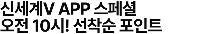 신세계V APP 스페셜 오전 10시! 선착순 포인트