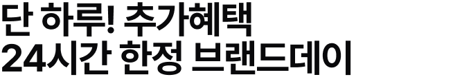 단 하루! 추가혜택 24시간 한정 브랜드데이