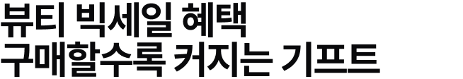 뷰티 빅세일 혜택 구매할 수록 커지는 기프트
