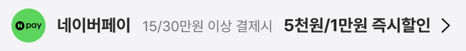 네이버페이 : 15/30만원 이상 결제 시 5천원/1만원 즉시할인