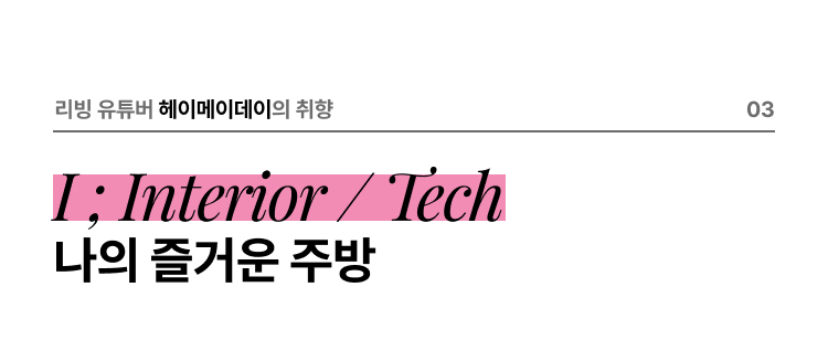 리빙 유튜버 헤이메이데이의 취향 03 I ; Interior / Tech 나의 즐거운 주방