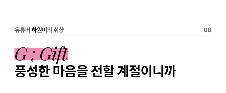 유튜버 하원미의 취향 08 G ; Gift 풍성한 마음을 전할 계절이니까
