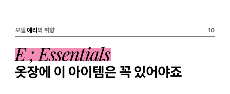 모델 예리의 취향 10 E ; Essentials 옷장에 이 아이템은 꼭 있어야죠