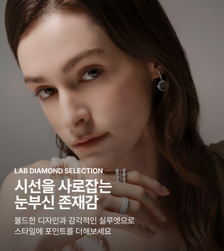 LAB DIAMOND SELECTION 시선을 사로잡는 눈부신 존재감 볼드한 디자인과 감각적인 실루엣으로 스타일에 포인트를 더해보세요