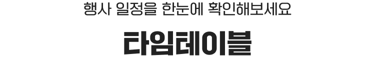 타임테이블 : 행사 일정을 한눈에 확인해보세요