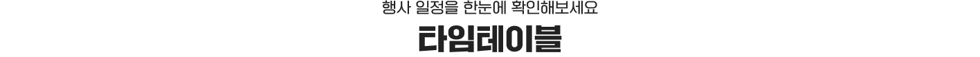 타임테이블 : 행사 일정을 한눈에 확인해보세요
