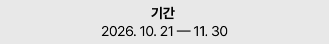 기간 2026. 10. 21 — 11. 30